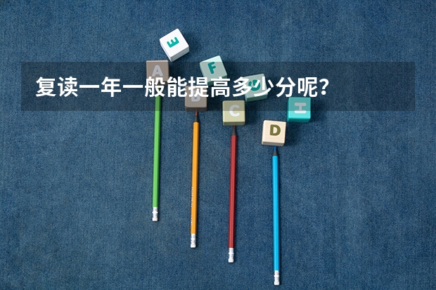 复读一年一般能提高多少分呢？