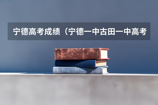 宁德高考成绩（宁德一中.古田一中高考成绩）