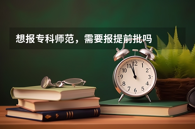 想报专科师范，需要报提前批吗