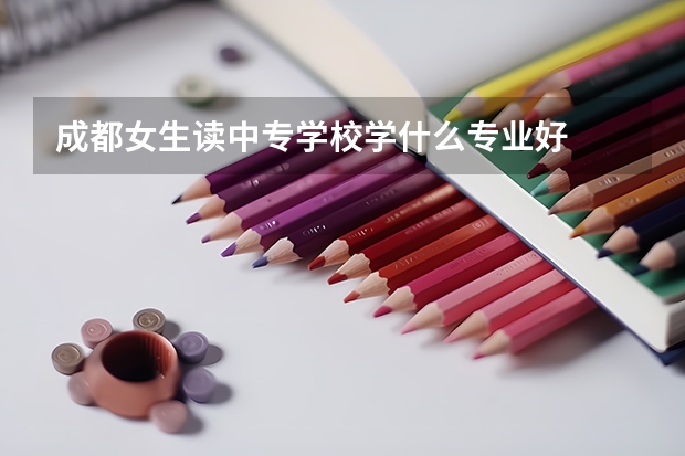 成都女生读中专学校学什么专业好