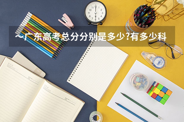 ～广东高考总分分别是多少?有多少科?