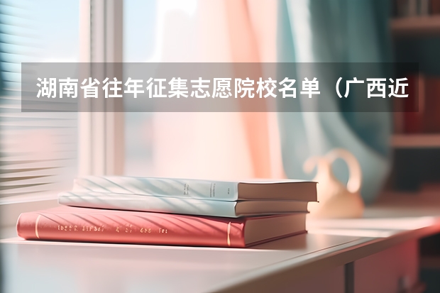 湖南省往年征集志愿院校名单（广西近三年征集志愿学校名单二本）