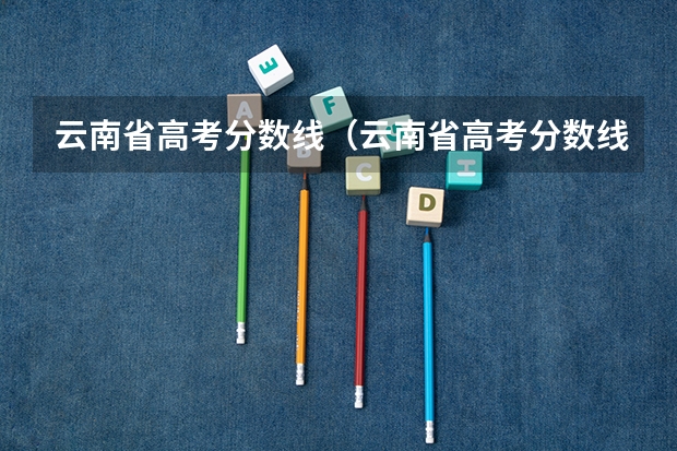云南省高考分数线（云南省高考分数线）