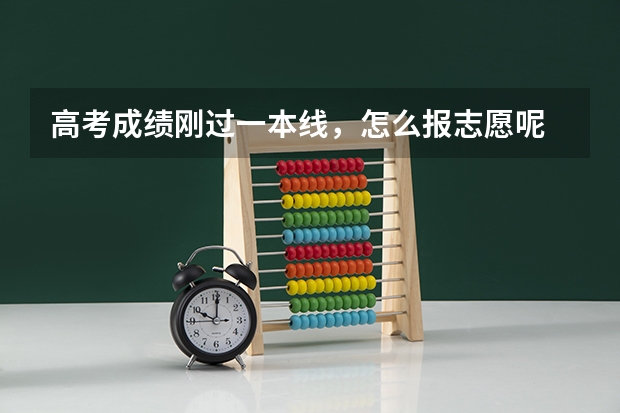 高考成绩刚过一本线，怎么报志愿呢