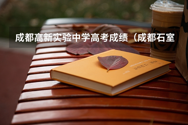 成都高新实验中学高考成绩（成都石室中学高考成绩）