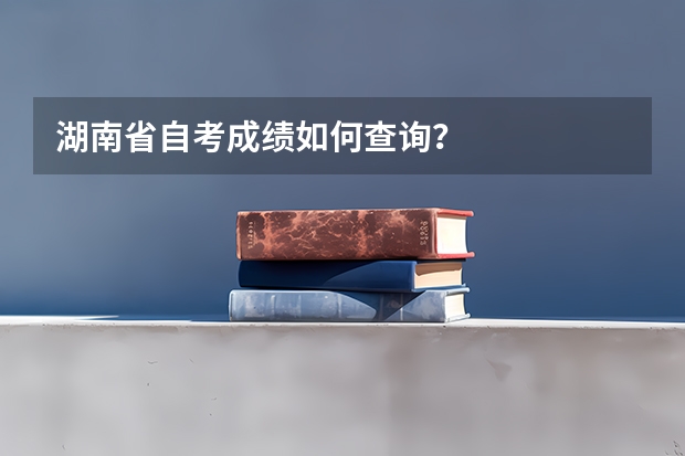 湖南省自考成绩如何查询？