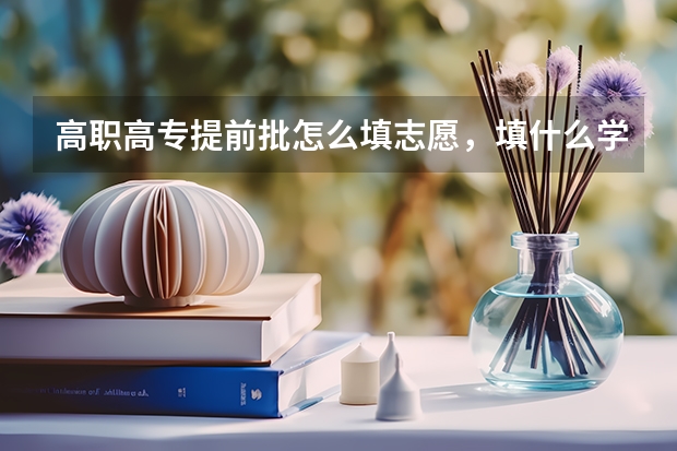 高职高专提前批怎么填志愿,填什么学校?