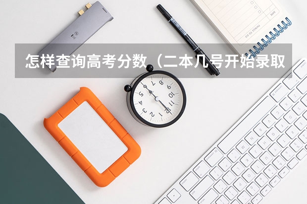 怎样查询高考分数（二本几号开始录取）
