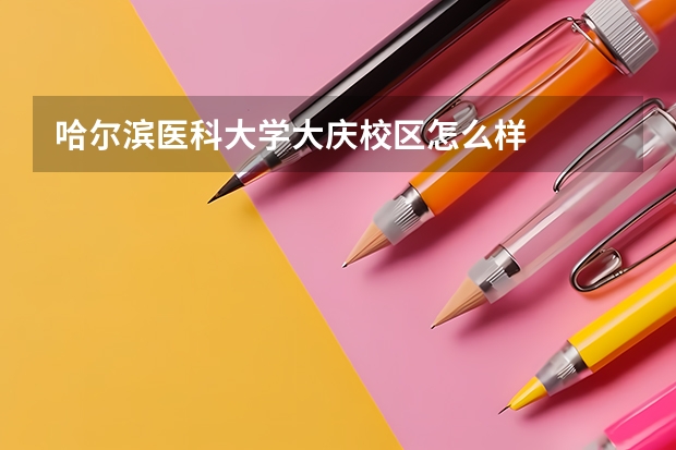 哈尔滨医科大学大庆校区怎么样
