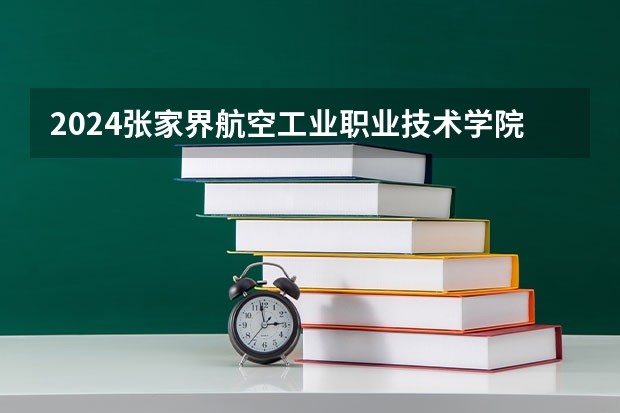 2024张家界航空工业职业技术学院在湖南招生计划 招多少人