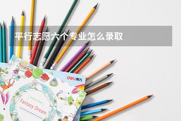 平行志愿六个专业怎么录取
