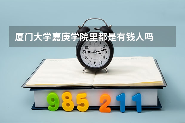 厦门大学嘉庚学院里都是有钱人吗