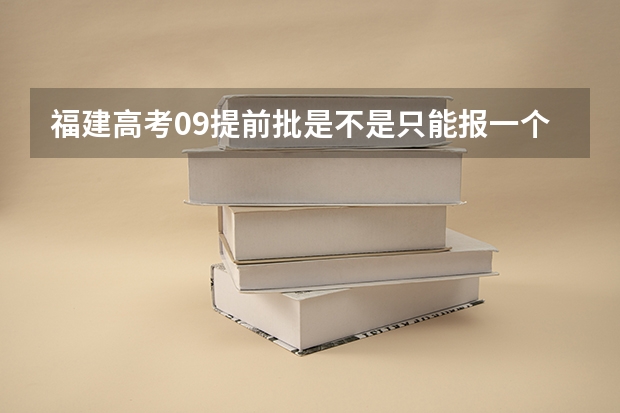 福建高考09提前批是不是只能报一个学校? 09福建高考考生关于提前批的疑问