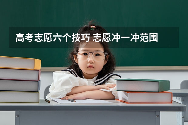 高考志愿六个技巧 志愿冲一冲范围 高考志愿冲一冲的技巧