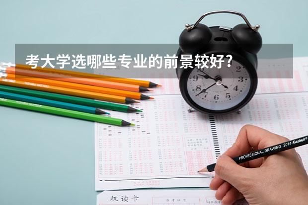考大学选哪些专业的前景较好?