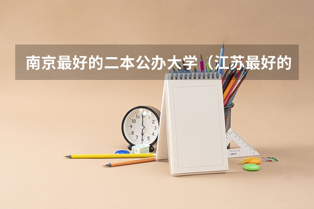 南京最好的二本公办大学（江苏最好的两所二本）