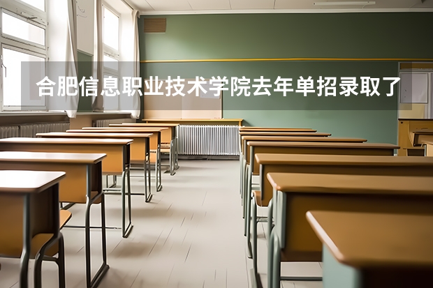 合肥信息职业技术学院去年单招录取了多少学生