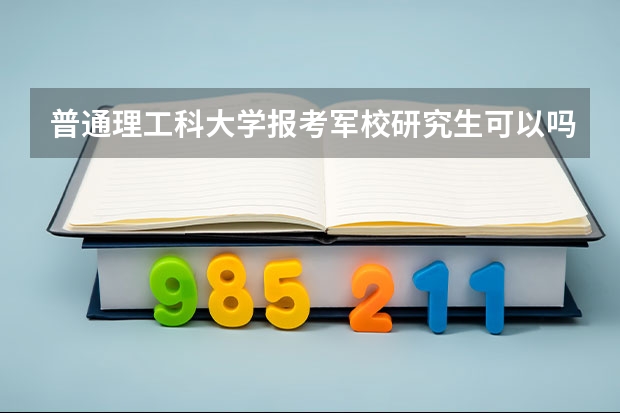 普通理工科大学报考军校研究生可以吗