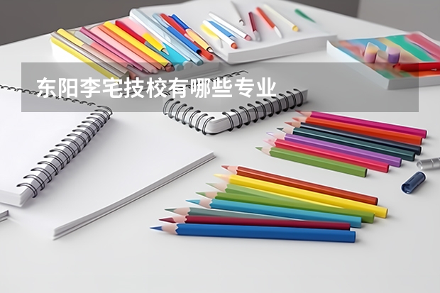 东阳李宅技校有哪些专业