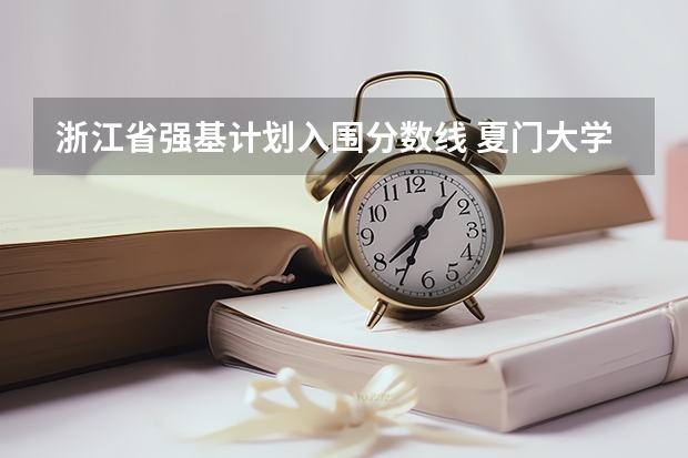 浙江省强基计划入围分数线 夏门大学强基计划入围分数线