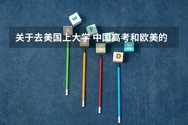 关于去美国上大学 中国高考和欧美的升大学考试有何不同?(望具体)