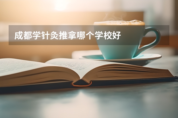 成都学针灸推拿哪个学校好