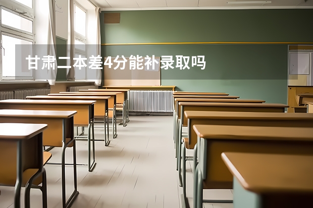 甘肃二本差4分能补录取吗