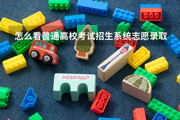 怎么看普通高校考试招生系统志愿录取没