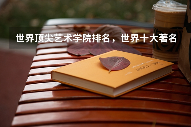 世界顶尖艺术学院排名，世界十大著名艺术大学排行榜 英国最好的艺术类大学排名