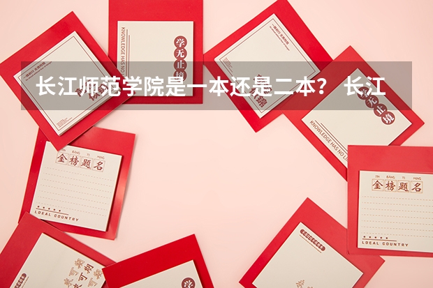 长江师范学院是一本还是二本？ 长江大学是一本还是二本？