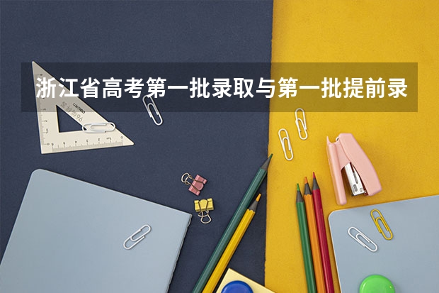 浙江省高考第一批录取与第一批提前录取的区别（浙江省提前批志愿录取规则）