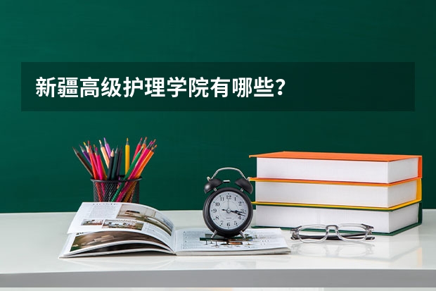 新疆高级护理学院有哪些？