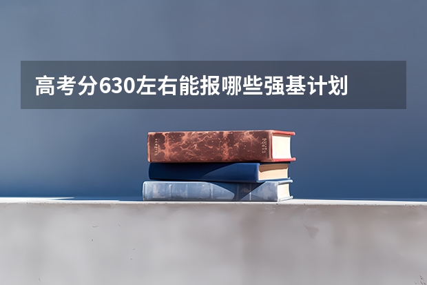 高考分630左右能报哪些强基计划
