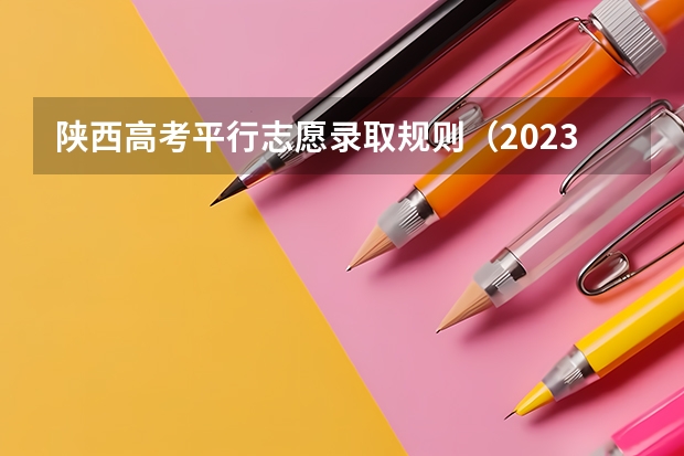 陕西高考平行志愿录取规则（2023陕西高考本科一批录取时间）