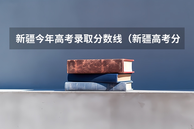 新疆今年高考录取分数线（新疆高考分数线）