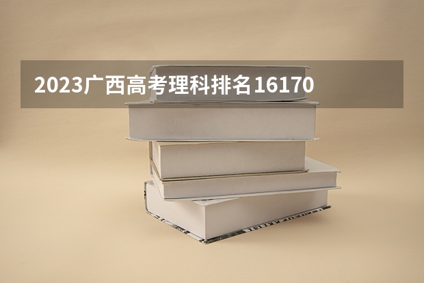 2023广西高考理科排名16170的考生报什么大学好 学校往年录取分数线