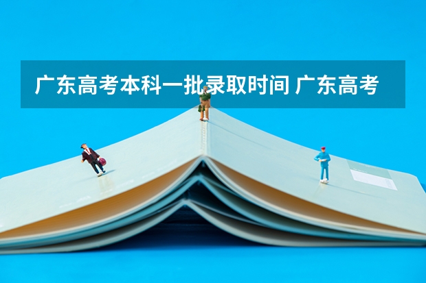 广东高考本科一批录取时间 广东高考本科录取时间