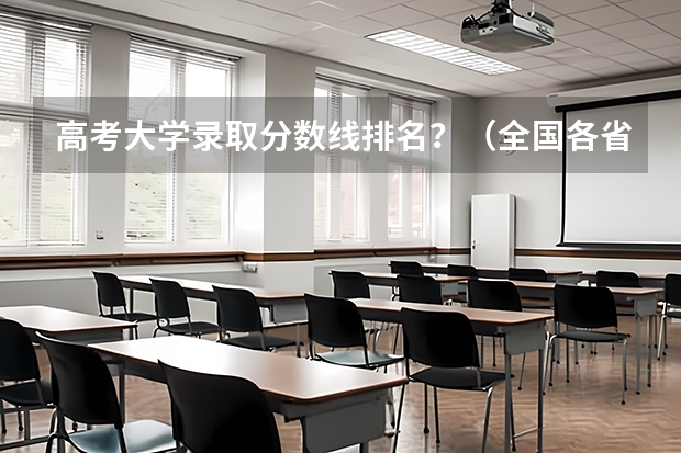 高考大学录取分数线排名?(全国各省市高考录取分数线汇总)