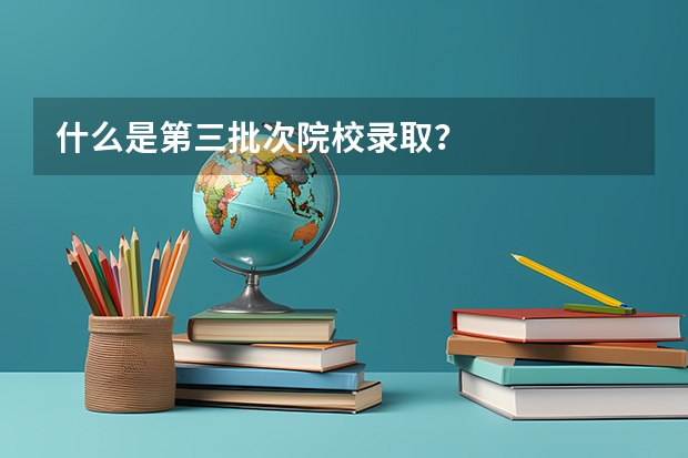 什么是第三批次院校录取？
