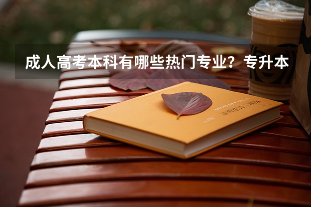 成人高考本科有哪些热门专业？专升本该怎么选择专业？