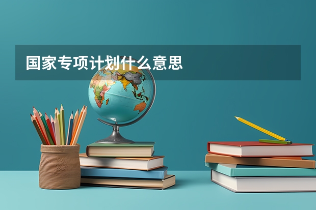 国家专项计划什么意思