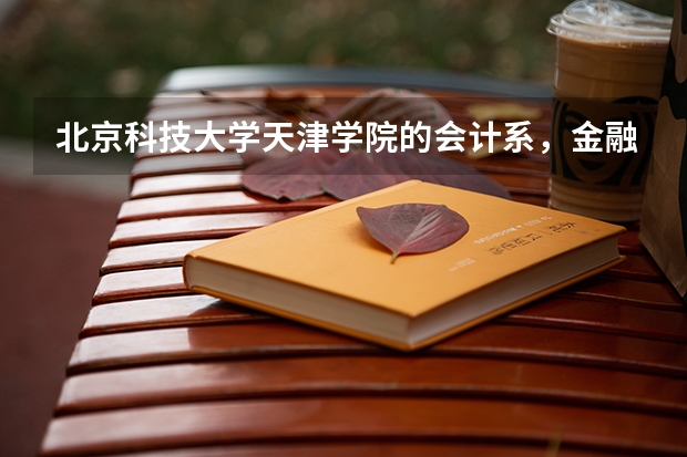 北京科技大学天津学院的会计系，金融系，国际经济与贸易系，英语系，法学系教学质量如何？