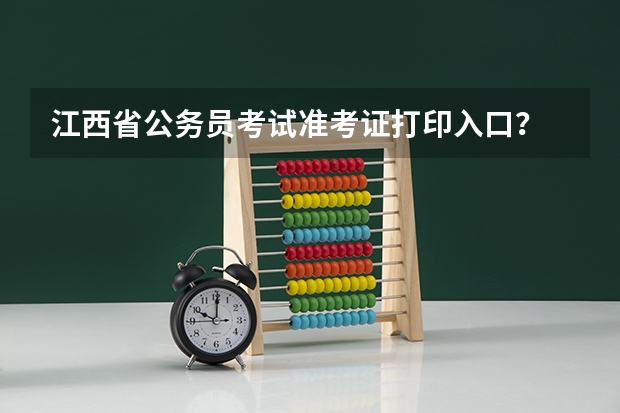 江西省公务员考试准考证打印入口？ 江西省教育厅考试院高考报名系统