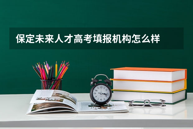 保定未来人才高考填报机构怎么样