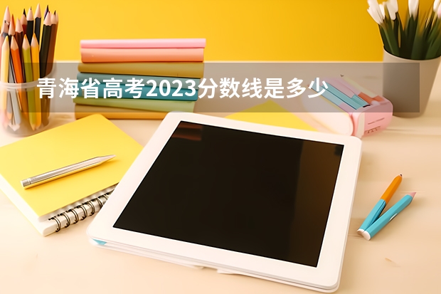 青海省高考2023分数线是多少