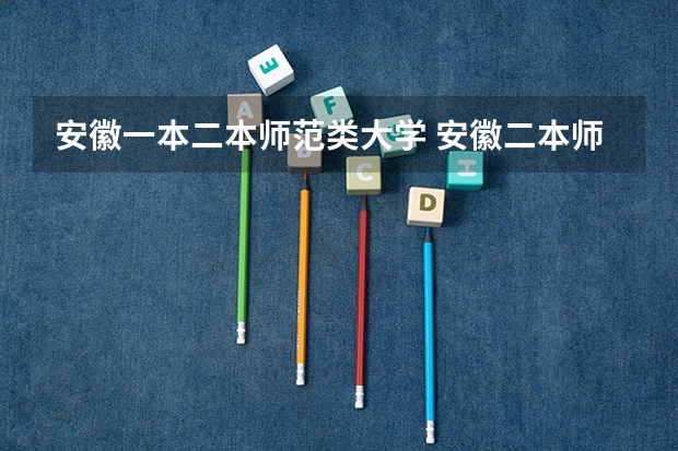 安徽一本二本师范类大学 安徽二本师范类大学排名