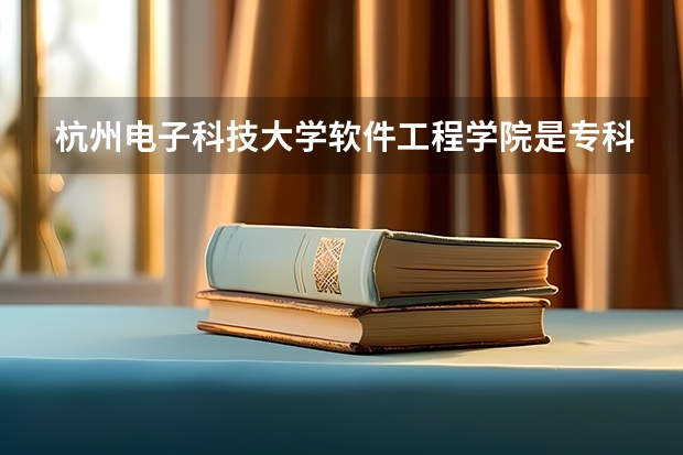 杭州电子科技大学软件工程学院是专科吗？录取平均分是多少？