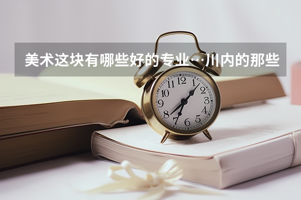 美术这块有哪些好的专业…川内的那些大学不错二本的
