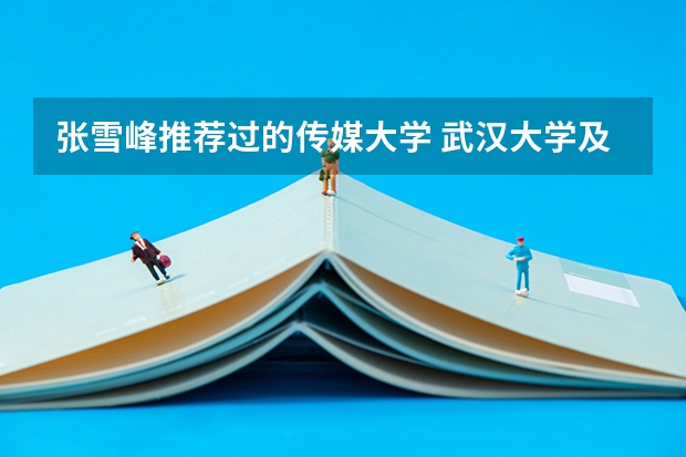 张雪峰推荐过的传媒大学 武汉大学及专业排名