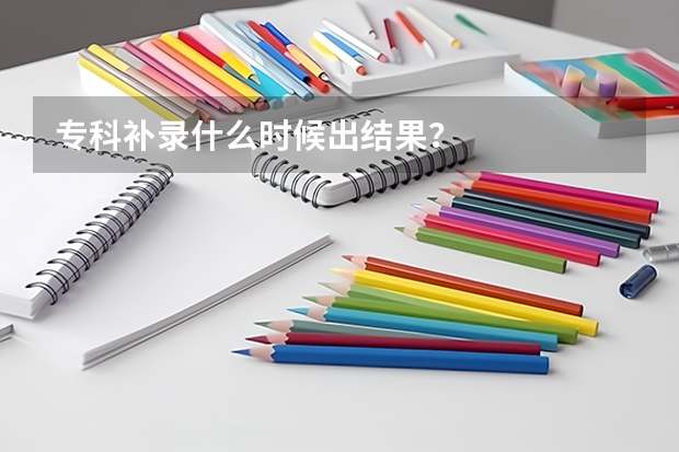 专科补录什么时候出结果？